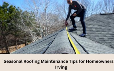 Seasonal Roofing Maintenance Tips for Homeowners in Irving
